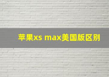 苹果xs max美国版区别